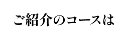 ご紹介のコースは