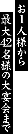 お1人様から最大42名様の大宴会まで